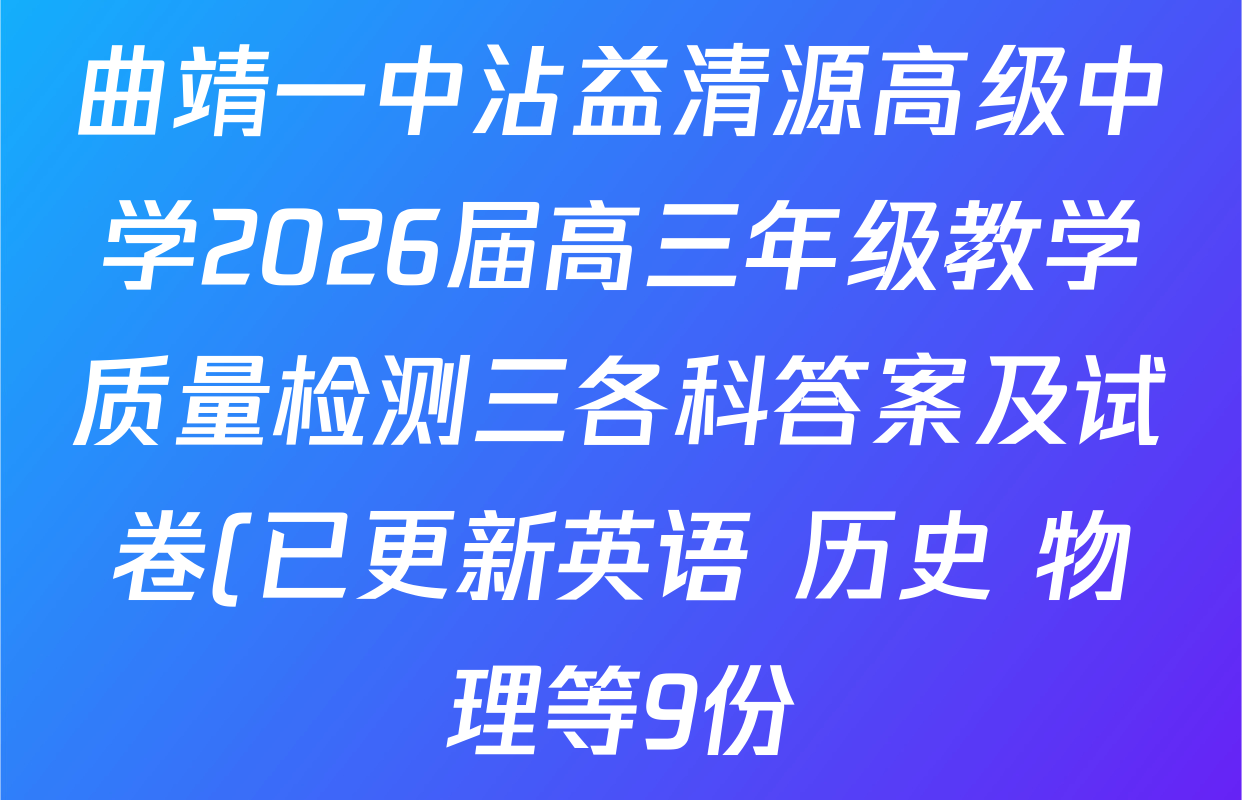 曲靖一中沾益清源高级中学2026届高三年级教学质量检测三各科答案及试卷(已更新英语 历史 物理等9份) 曲靖一中沾益清源高级中学2026届高三年级教学质量检测三各科答案及试卷(已更新英语 历史 物理等9份)